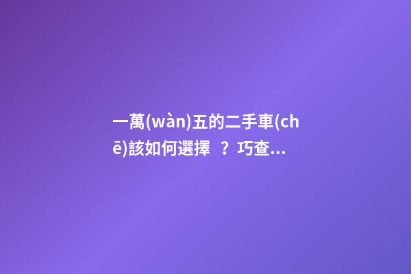 一萬(wàn)五的二手車(chē)該如何選擇？巧查汽車(chē)排放標(biāo)準(zhǔn)讓你不踩坑